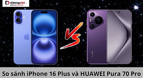 So sánh iPhone 16 Plus và HUAWEI Pura 70 Pro: Nên chọn máy nào? so sánh iPhone 16 Plus và Huawei Pura 70 Pro