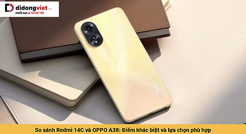 So sánh Redmi 14C và OPPO A38: Điểm khác biệt và lựa chọn phù hợp