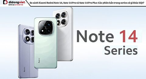 So sánh Xiaomi Redmi Note 14, Note 14 Pro và Note 14 Pro Plus: Các phiên bản trong series có gì khác biệt?