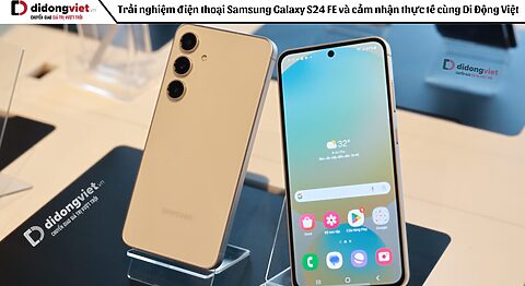 Trải nghiệm điện thoại Samsung Galaxy S24 FE và cảm nhận thực tế cùng Di Động Việt