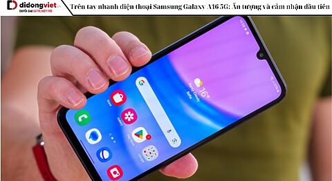 Trên tay nhanh điện thoại Samsung Galaxy A16 5G: Ấn tượng và cảm nhận đầu tiên