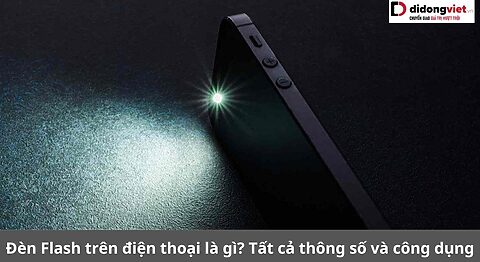 Đèn Flash trên điện thoại là gì? Tất cả thông số và công dụng nên biết Đèn Flash điện thoại