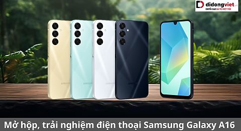 Mở hộp, trải nghiệm điện thoại Samsung Galaxy A16 và những nhận xét thực tế trải nghiệm samsung galaxy a16