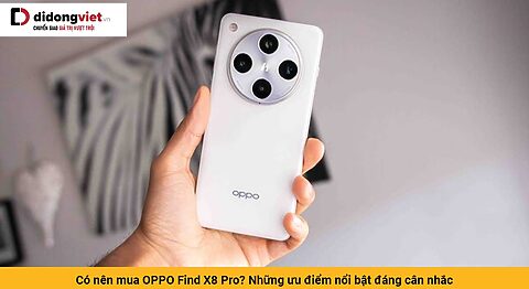 Có nên mua OPPO Find X8 Pro? Những ưu điểm nổi bật đáng cân nhắc