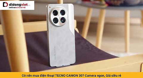 Có nên mua điện thoại TECNO CAMON 30? Camera ngon, Giá siêu rẻ