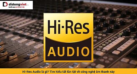 Hi-Res Audio là gì? Tìm hiểu tất tần tật về công nghệ âm thanh này