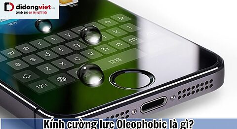 Kính cường lực Oleophobic là gì? Độ bền ra sao? Tìm hiểu tất tần tật