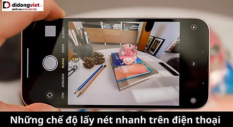 Tìm hiểu những chế độ lấy nét nhanh trên điện thoại có thể bạn chưa biết lấy nét nhanh