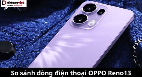 So sánh điện thoại OPPO Reno13, Reno13 Pro, Reno13 F: Phiên bản nào đáng “xuống tiền” nhất? So sánh OPPO Reno13