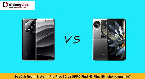 So sánh Redmi Note 14 Pro Plus 5G và OPPO Find N3 Flip: Nên chọn dòng nào?