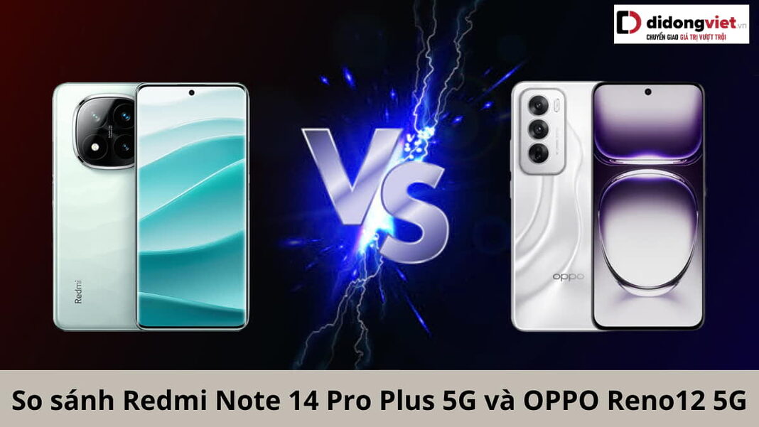 so sánh Redmi Note 14 Pro Plus 5G và OPPO Reno12 5G