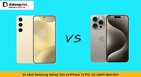So sánh Samsung Galaxy S24 và iPhone 15 Pro: Có chênh lệch lớn?