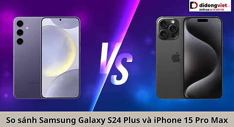 So sánh điện thoại Samsung Galaxy S24 Plus và iPhone 15 Pro Max: Có quá lệch? So sánh Samsung Galaxy S24 Plus và iPhone 15 Pro Max