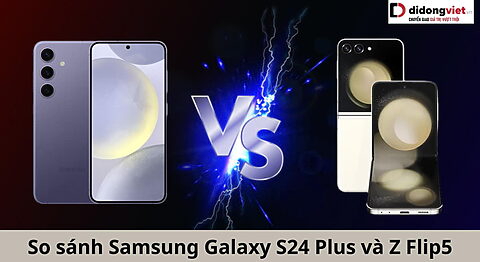 So sánh điện thoại Samsung Galaxy S24 Plus và Z Flip5: Kèo đấu thú vị so-sanh-samsung-galaxy-s24-plus-va-z-flip5