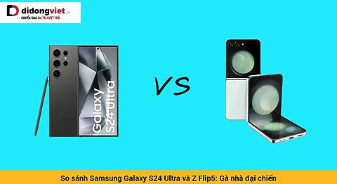 So sánh Samsung Galaxy S24 Ultra và Z Flip5: Gà nhà đại chiến