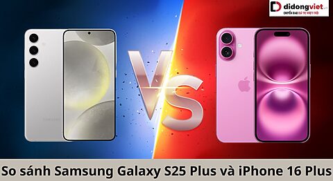 So sánh Samsung Galaxy S25 Plus và iPhone 16 Plus