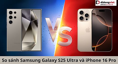 So sánh Samsung Galaxy S25 Ultra và iPhone 16 Pro