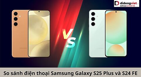 So sánh điện thoại Samsung Galaxy S25 Plus và S24 FE: Dòng nào hợp với bạn? So sánh Samsung Galaxy S25 Plus và S24 FE