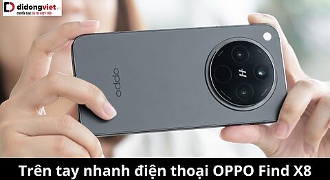 Trên tay nhanh điện thoại OPPO Find X8: Đại kình địch S25, giá tốt, zoom ngon trên tay nhanh OPPO Find X8