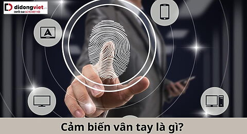 Fingerprint Sensor (Cảm biến vân tay) là gì? Các ứng dụng trong đời sống cảm biến vân tay