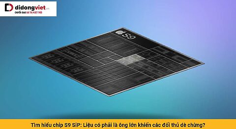 Tìm hiểu chip S9 SiP: Liệu có phải là ông lớn khiến các đối thủ dè chừng?