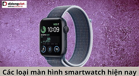 Các loại màn hình smartwatch hiện nay có gì đặc biệt? Phân loại và tính năng loại màn hình đồng hồ thông minh