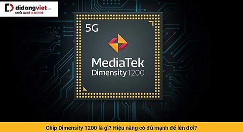 Chip Dimensity 1200 là gì? Hiệu năng có đủ mạnh để lên đời?