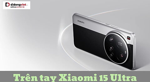 trên tay Xiaomi 15 Ultra