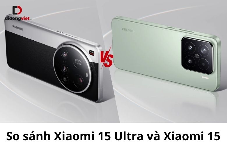So sánh Xiaomi 15 Ultra và Xiaomi 15