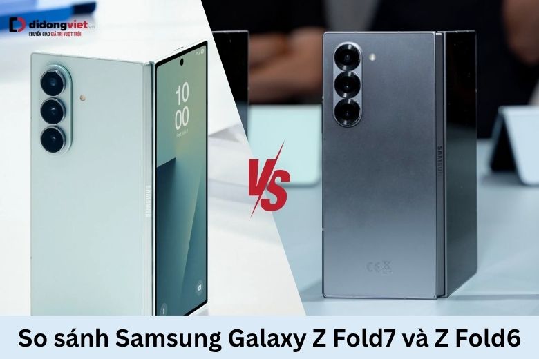 So sánh Samsung Galaxy Z Fold7 và Z Fold6: Điểm khác biệt và nâng cấp