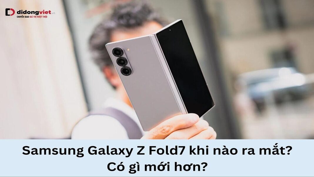 Samsung Galaxy Z Fold7 khi nào ra mắt