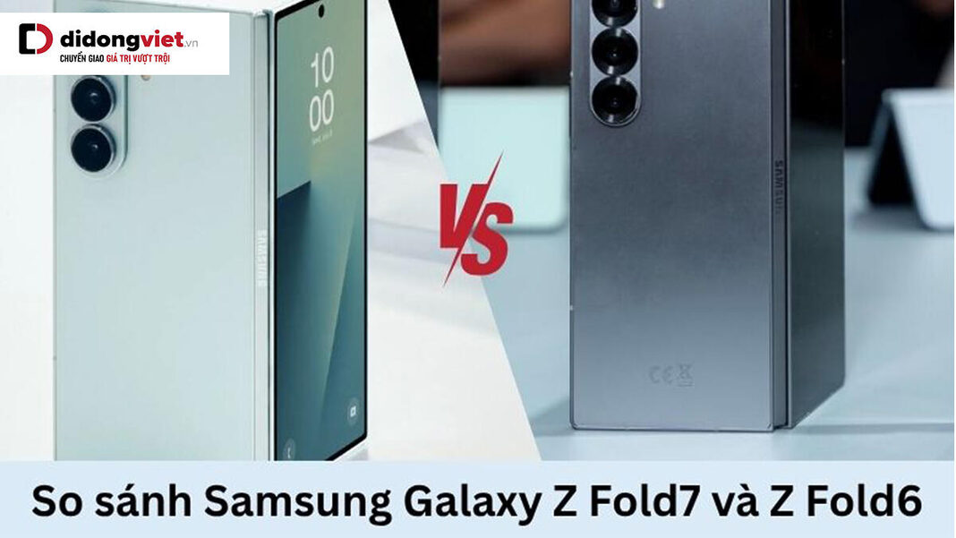So sánh Samsung Galaxy Z Fold7 và Z Fold6: Điểm khác biệt và nâng cấp