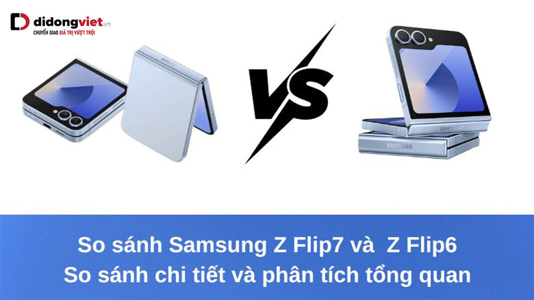 Samsung Galaxy Z Flip7 vs Z Flip6: So sánh chi tiết và phân tích tổng quan