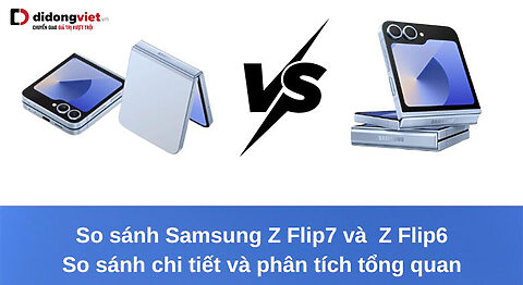Samsung Galaxy Z Flip7 vs Z Flip6: So sánh chi tiết và phân tích tổng quan