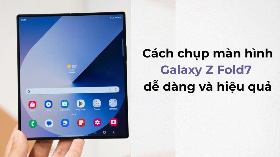 Cách chụp màn hình Galaxy Z Fold7 dễ dàng và hiệu quả nhất