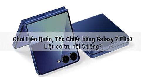 Chơi Liên Quân, Tốc Chiến bằng Galaxy Z Flip7: Liệu có trụ nổi 5 tiếng? Chơi Liên Quân, Tốc Chiến bằng Galaxy Z Flip7