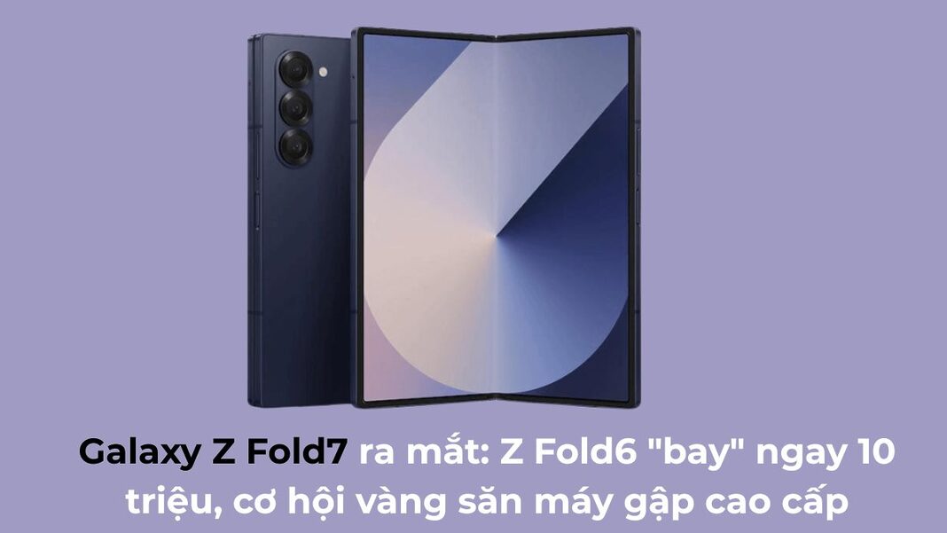 Galaxy Z Fold7 ra mắt: Z Fold6 