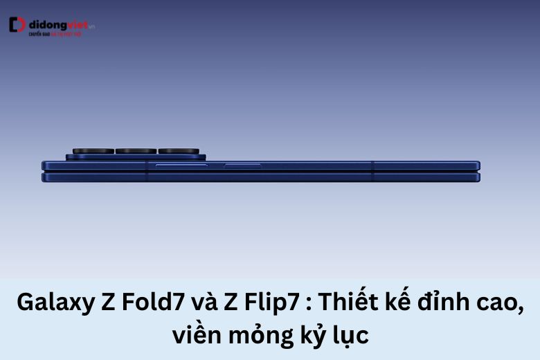 Galaxy Z Fold7 và Z Flip7: Thiết kế đỉnh cao, viền mỏng kỷ lục 5 Galaxy Z Fold7 và Z Flip7 đỉnh cao viền mòng