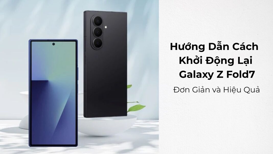 Hướng Dẫn Cách Khởi Động Lại Galaxy Z Fold7: Đơn Giản và Hiệu Quả