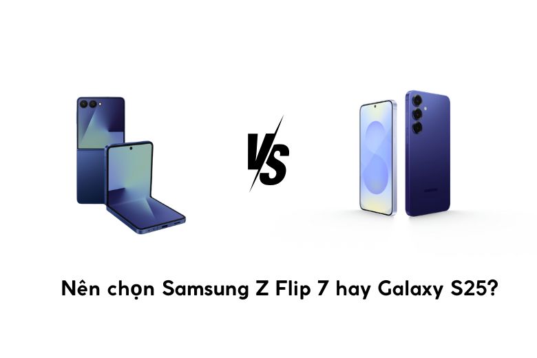 Nên chọn Samsung Z Flip 7 hay Galaxy S25
