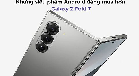Những siêu phẩm Android đáng mua hơn Galaxy Z Fold 7 Những siêu phẩm Android đáng mua hơn Galaxy Z Fold 7