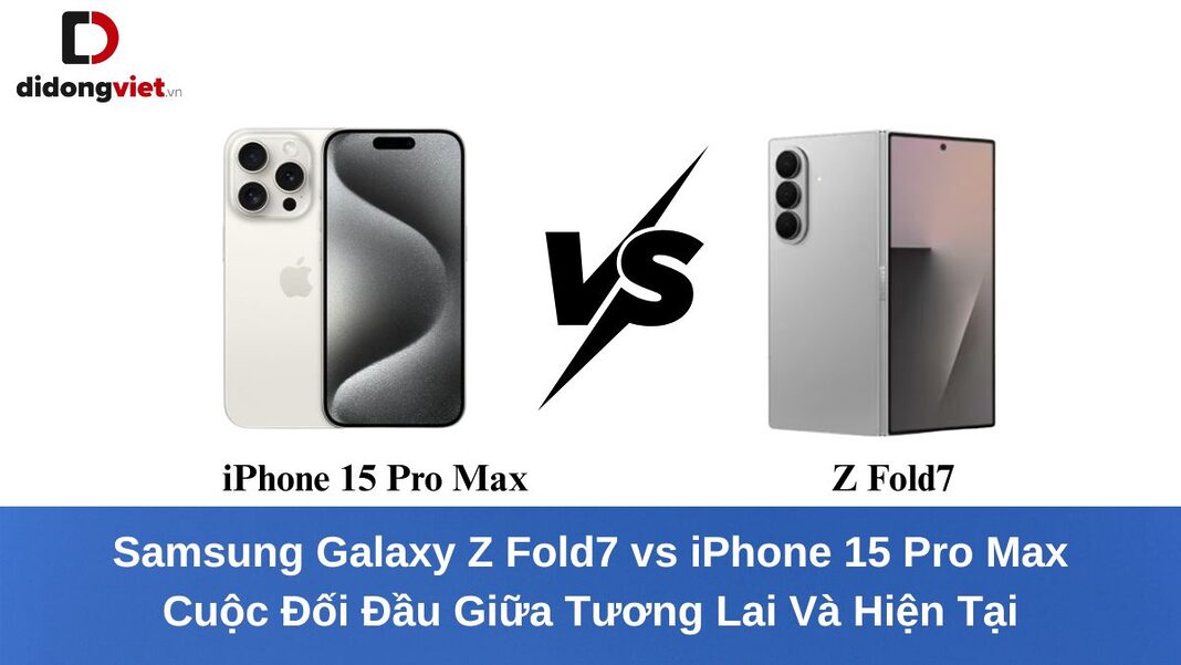 Samsung Galaxy Z Fold7 vs iPhone 15 Pro Max: Cuộc Đối Đầu Giữa Tương Lai Và Hiện Tại
