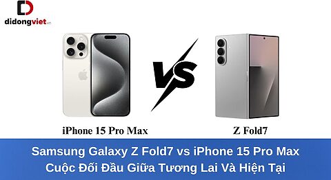 Samsung Galaxy Z Fold7 vs iPhone 15 Pro Max: Cuộc Đối Đầu Giữa Tương Lai Và Hiện Tại