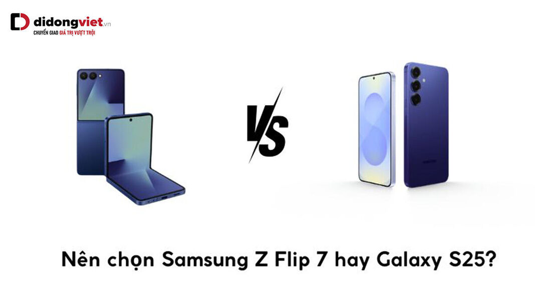 Nên chọn Samsung Z Flip 7 hay Galaxy S25