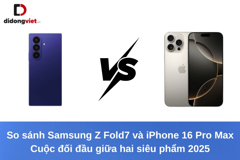 So sánh Samsung Z Fold7 và iPhone 16 Pro Max: Cuộc đối đầu giữa hai siêu phẩm 2025