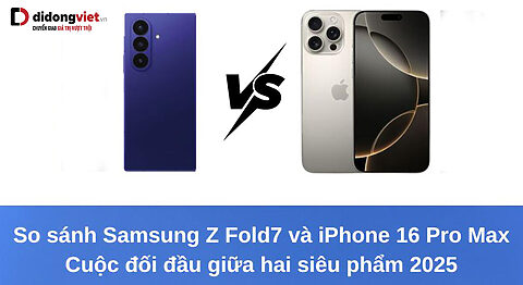So sánh Samsung Z Fold7 và iPhone 16 Pro Max: Cuộc đối đầu giữa hai siêu phẩm 2025