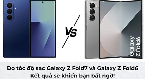 Đọ tốc độ sạc Galaxy Z Fold7 và Galaxy Z Fold6