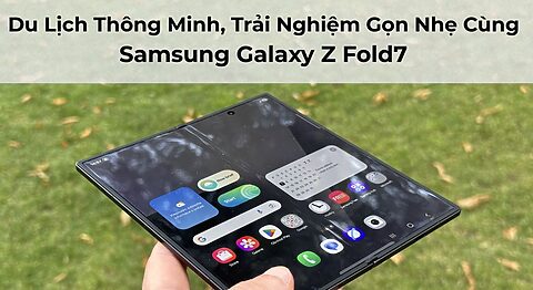 Du Lịch Thông Minh, Trải Nghiệm Gọn Nhẹ Cùng Galaxy Z Fold7