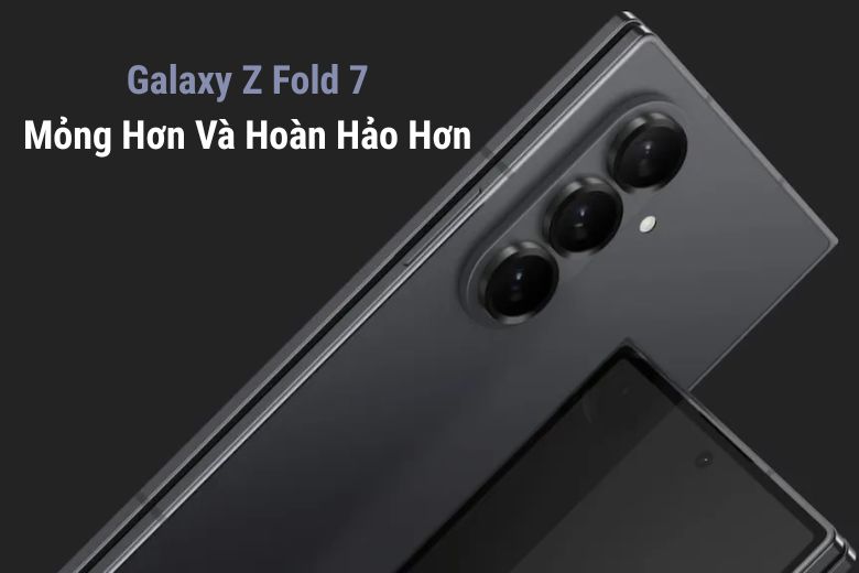Galaxy Z Fold 7: Mỏng Hơn Và Hoàn Hảo Hơn
