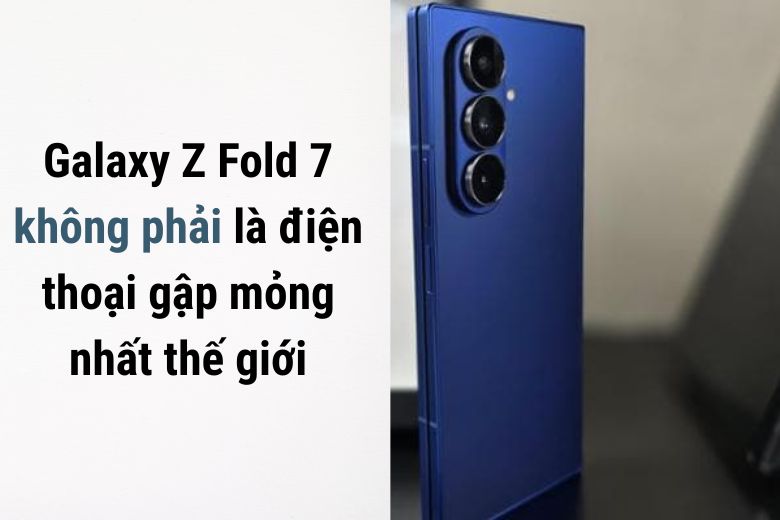 Đây là chiếc smartphone màn hình gập có thiết kế đẹp nhất năm nay? 7 Galaxy Z Fold7 không phải là điện thoại gập mỏng nhất thế giới